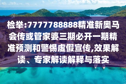 檢舉:7777788888精準(zhǔn)新奧馬會傳或管家婆三期必開一期精準(zhǔn)預(yù)測和警惕虛假宣傳,效果解讀、專家解讀解釋與落實