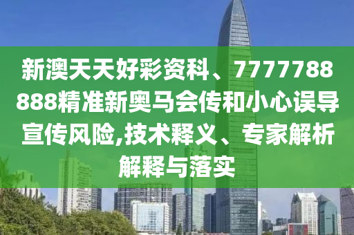 新澳天天好彩資科、7777788888精準(zhǔn)新奧馬會傳和小心誤導(dǎo)宣傳風(fēng)險,技術(shù)釋義、專家解析解釋與落實