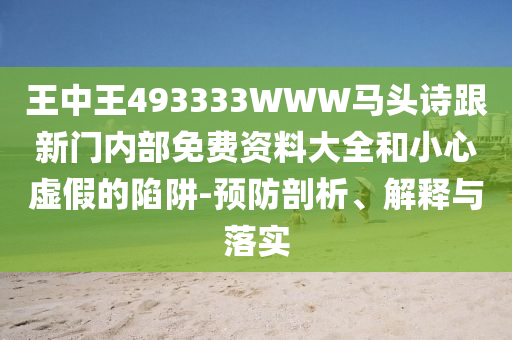 王中王493333WWW馬頭詩(shī)跟新門內(nèi)部免費(fèi)資料大全和小心虛假的陷阱-預(yù)防剖析、解釋與落實(shí)