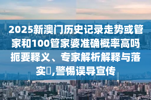 2025新澳門歷史記錄走勢或管家和100管家婆準(zhǔn)確概率高嗎扼要釋義、專家解析解釋與落實(shí)?,警惕誤導(dǎo)宣傳