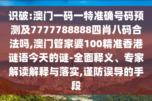 識(shí)破:澳門一碼一特準(zhǔn)確號(hào)碼預(yù)測及7777788888四肖八碼合法嗎,澳門管家婆100精準(zhǔn)香港謎語今天的謎-全面釋義、專家解讀解釋與落實(shí),謹(jǐn)防誤導(dǎo)的手段