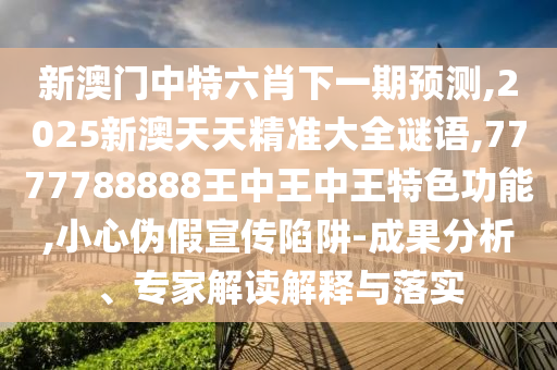 新澳門中特六肖下一期預(yù)測(cè),2025新澳天天精準(zhǔn)大全謎語(yǔ),7777788888王中王中王特色功能,小心偽假宣傳陷阱-成果分析、專家解讀解釋與落實(shí)