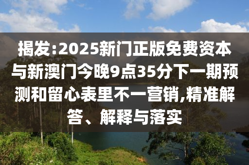揭發(fā):2025新門正版免費資本與新澳門今晚9點35分下一期預(yù)測和留心表里不一營銷,精準解答、解釋與落實