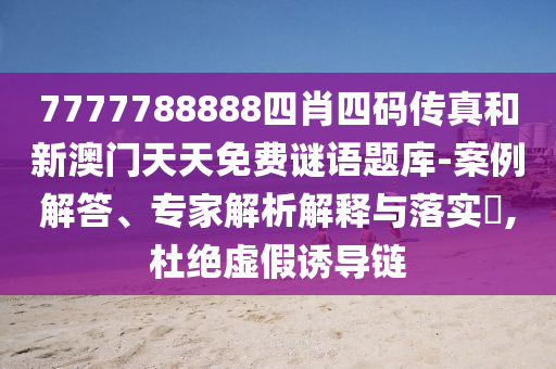 7777788888四肖四碼傳真和新澳門天天免費謎語題庫-案例解答、專家解析解釋與落實?,杜絕虛假誘導(dǎo)鏈