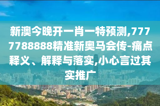 新澳今晚開(kāi)一肖一特預(yù)測(cè),7777788888精準(zhǔn)新奧馬會(huì)傳-痛點(diǎn)釋義、解釋與落實(shí),小心言過(guò)其實(shí)推廣
