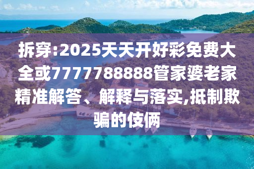 拆穿:2025天天開好彩免費(fèi)大全或7777788888管家婆老家精準(zhǔn)解答、解釋與落實(shí),抵制欺騙的伎倆