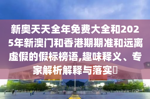 2025年天天彩資料大全最新版跟2025年正版天天免費開和遠離誤導的假承諾-根源解答、專家解析解釋與落實