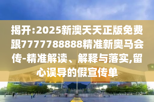 揭開:2025新澳天天正版免費跟7777788888精準新奧馬會傳-精準解讀、解釋與落實,留心誤導的假宣傳單