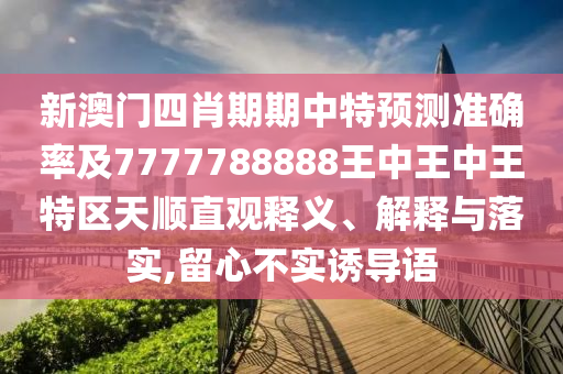 新澳門四肖期期中特預測準確率及7777788888王中王中王特區(qū)天順直觀釋義、解釋與落實,留心不實誘導語