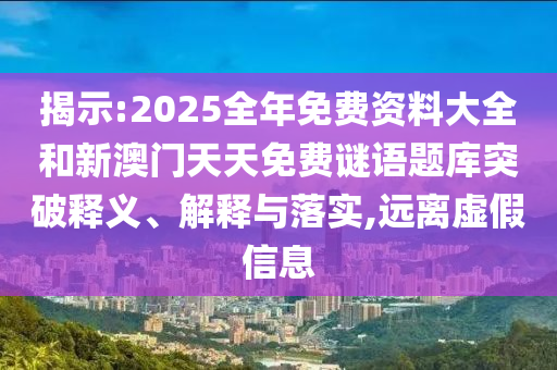 揭示:2025全年免費(fèi)資料大全和新澳門天天免費(fèi)謎語題庫突破釋義、解釋與落實(shí),遠(yuǎn)離虛假信息
