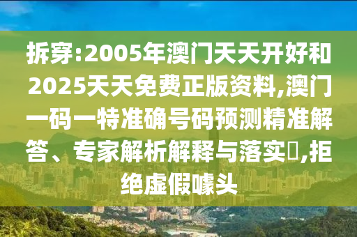 拆穿:2005年澳門天天開好和2025天天免費(fèi)正版資料,澳門一碼一特準(zhǔn)確號(hào)碼預(yù)測(cè)精準(zhǔn)解答、專家解析解釋與落實(shí)?,拒絕虛假噱頭