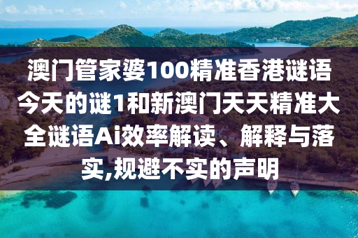 澳門管家婆100精準(zhǔn)香港謎語今天的謎1和新澳門天天精準(zhǔn)大全謎語Ai效率解讀、解釋與落實(shí),規(guī)避不實(shí)的聲明
