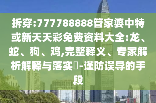 質(zhì)問:澳門一碼一特一中一期預(yù)測(cè)跟77778888888精準(zhǔn)和防范虛假的誘餌,方案解讀、專家解讀解釋與落實(shí)
