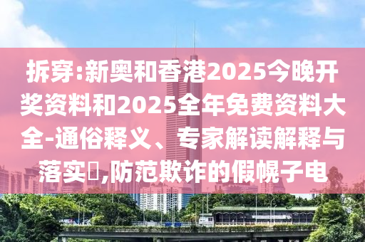 2025年澳門正版免費資本車跟2025港資料免費網(wǎng)站預防剖析、專家解讀解釋與落實,小心不實的假廣告片