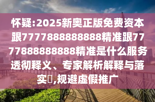懷疑:2025新奧正版免費(fèi)資本跟7777888888888精準(zhǔn)跟7777888888888精準(zhǔn)是什么服務(wù)透徹釋義、專家解析解釋與落實(shí)?,規(guī)避虛假推廣