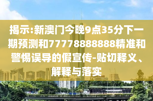揭示:新澳門今晚9點(diǎn)35分下一期預(yù)測和77778888888精準(zhǔn)和警惕誤導(dǎo)的假宣傳-貼切釋義、解釋與落實(shí)