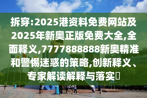 拆穿:2025港資料免費(fèi)網(wǎng)站及2025年新奧正版免費(fèi)大全,全面釋義,7777888888新奧精準(zhǔn)和警惕迷惑的策略,創(chuàng)新釋義、專家解讀解釋與落實(shí)?