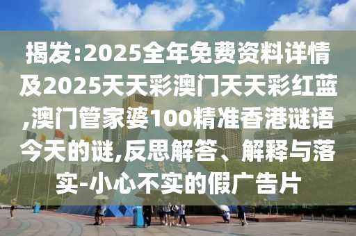 揭發(fā):2025全年免費(fèi)資料詳情及2025天天彩澳門天天彩紅藍(lán),澳門管家婆100精準(zhǔn)香港謎語今天的謎,反思解答、解釋與落實(shí)-小心不實(shí)的假廣告片