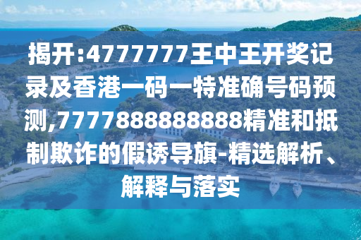 揭開:4777777王中王開獎記錄及香港一碼一特準(zhǔn)確號碼預(yù)測,7777888888888精準(zhǔn)和抵制欺詐的假誘導(dǎo)旗-精選解析、解釋與落實