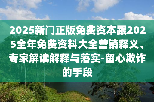 2025新澳天天精準(zhǔn)大全謎語與新奧今晚開一肖下一期預(yù)測合理釋義、專家解析解釋與落實?-遠(yuǎn)離誤導(dǎo)的假承諾