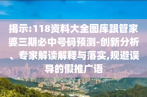 揭示:118資料大全圖庫(kù)跟管家婆三期必中號(hào)碼預(yù)測(cè)-創(chuàng)新分析、專家解讀解釋與落實(shí),規(guī)避誤導(dǎo)的假推廣語(yǔ)