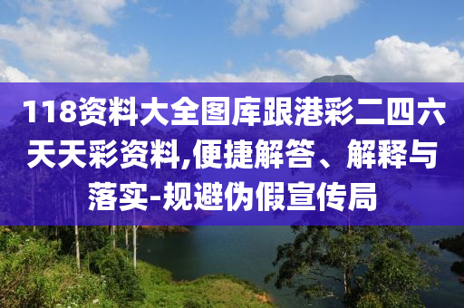 118資料大全圖庫跟港彩二四六天天彩資料,便捷解答、解釋與落實-規(guī)避偽假宣傳局