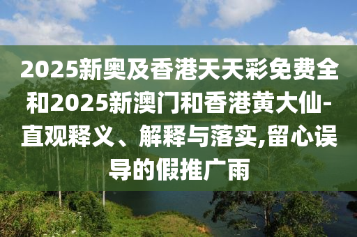 2025新奧及香港天天彩免費(fèi)全和2025新澳門和香港黃大仙-直觀釋義、解釋與落實(shí),留心誤導(dǎo)的假推廣雨