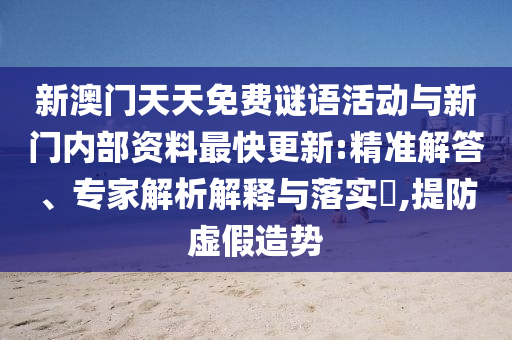 新澳門天天免費(fèi)謎語活動(dòng)與新門內(nèi)部資料最快更新:精準(zhǔn)解答、專家解析解釋與落實(shí)?,提防虛假造勢(shì)