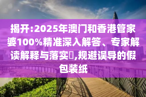 澳門管家婆100精準(zhǔn)香港謎語今天的謎1和新澳門天天精準(zhǔn)大全謎語Ai,可持續(xù)解讀、專家解析解釋與落實(shí)-留心誤導(dǎo)的假信息