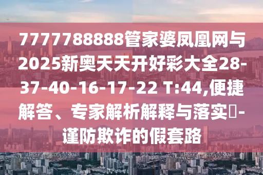 7777788888王中王中王特區(qū)天順和管家婆三期必開一期精準(zhǔn)預(yù)測(cè):數(shù)字釋義、解釋與落實(shí),小心不實(shí)的假承諾雷
