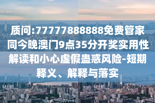 澳門一碼一特一中一期預(yù)測(cè)跟77778888888精準(zhǔn):透徹剖析、專家解析解釋與落實(shí)?,抵制虛假造勢(shì)風(fēng)險(xiǎn)