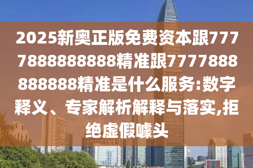 2025新奧正版免費(fèi)資本跟7777888888888精準(zhǔn)跟7777888888888精準(zhǔn)是什么服務(wù):數(shù)字釋義、專家解析解釋與落實(shí),拒絕虛假噱頭